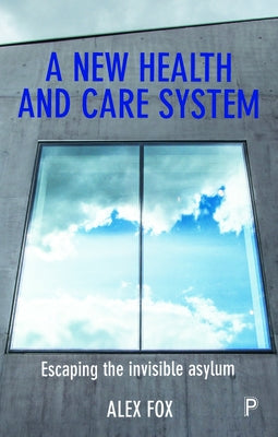 A New Health and Care System: Escaping the Invisible Asylum by Fox, Alex