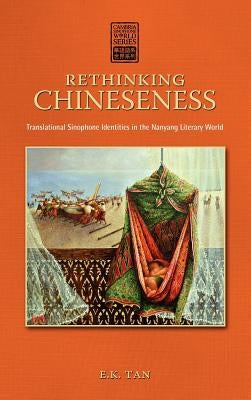 Rethinking Chineseness: Translational Sinophone Identities in the Nanyang Literary World by Tan, E. K.