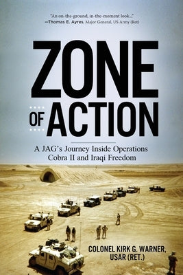 Zone of Action: A JAG's Journey Inside Operations Cobra II and Iraqi Freedom by Warner, Kirk G.