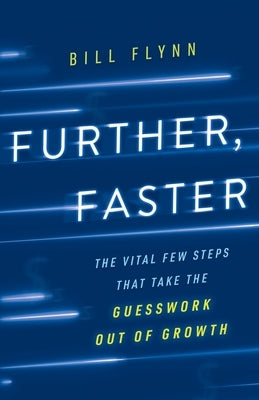Further, Faster: The Vital Few Steps That Take the Guesswork out of Growth by Flynn, Bill