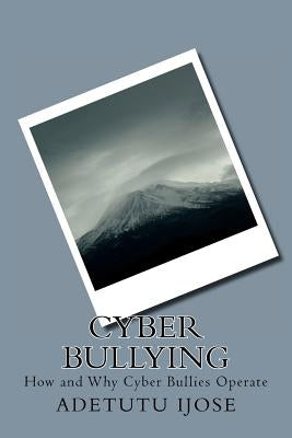 Cyber Bullying: How and Why Cyber Bullies Operate by Ijose, Adetutu