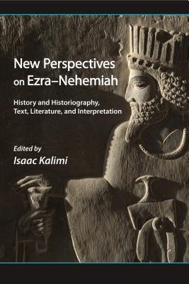 New Perspectives on Ezra-Nehemiah: History and Historiography, Text, Literature, and Interpretation by Kalimi, Isaac