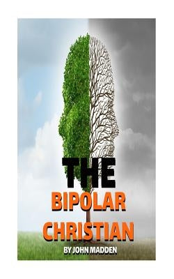 The Bipolar Christian: The Crucified and Resurrected Method by Madden, John T.