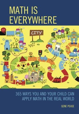 Math Is Everywhere: 365 Ways You and Your Child Can Apply Math in the Real World by Pease, Gene