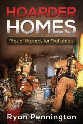 Hoarder Homes: Piles of Hazards for Firefighters by Pennington, Ryan E.