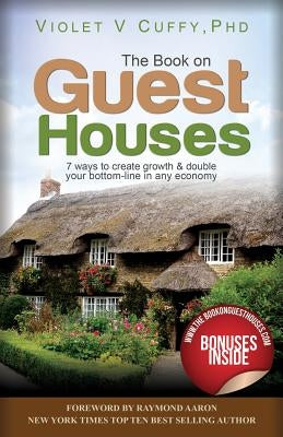 The Book On Guest Houses: 7 Ways to Create Growth & Double Your Bottom Line In Any Economy by Cuffy Phd, Violet V.