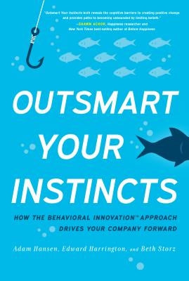 Outsmart Your Instincts: How the Behavioral Innovation Approach Drives Your Company Forward by Hansen, Adam