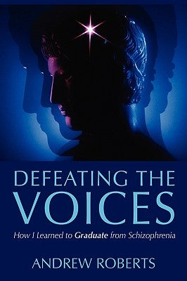 Defeating the Voices: How I Learned to Graduate from Schizophrenia by Roberts, Andrew