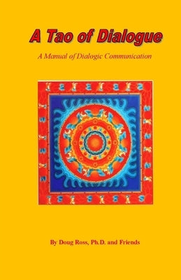 A Tao of Dialogue: A Manual of Dialogic Communication by Ross Ph. D., Doug
