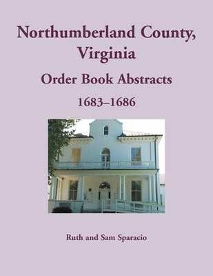 Northumberland County, Virginia Order Book, 1683-1686 by Sparacio, Ruth