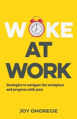 Woke At Work: Strategies to navigate the workplace and progress with pace by Omoregie, Joy