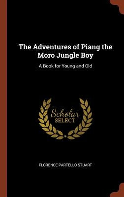 The Adventures of Piang the Moro Jungle Boy: A Book for Young and Old by Stuart, Florence Partello