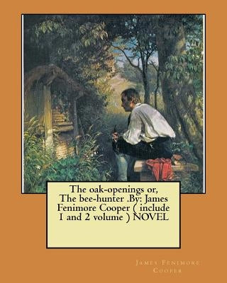 The oak-openings or, The bee-hunter .By: James Fenimore Cooper ( include 1 and 2 volume ) NOVEL by Cooper, James Fenimore
