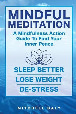 Mindful Meditation: Mindfulness Meditation Exercises and Action Guide To Find Your Inner Peace by Daly, Mitchell