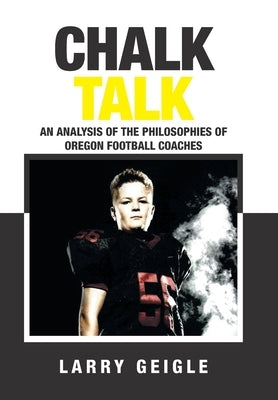 Chalk Talk: An Analysis of the Philosophies of Oregon Football Coaches by Geigle, Larry