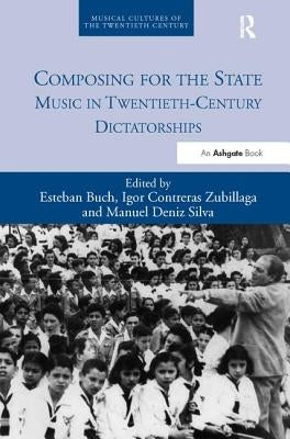 Composing for the State: Music in Twentieth-Century Dictatorships by Buch, Esteban