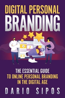 Digital Personal Branding: The Essential Guide to Online Personal Branding in the Digital Age by Sipos, Dario