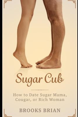 Sugar Cub: How to Date a Sugar Mama, Cougar, or Rich Woman by Brian, Brooks