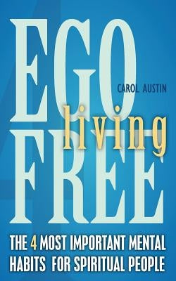 Ego Free Living: The 4 Most Important Mental Habits For Spiritual People by Austin, Carol