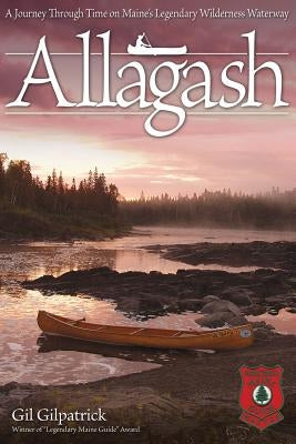 Allagash: A Journey Through Time on Maine's Legendary Wilderness Waterway by Gilpatrick, Gil