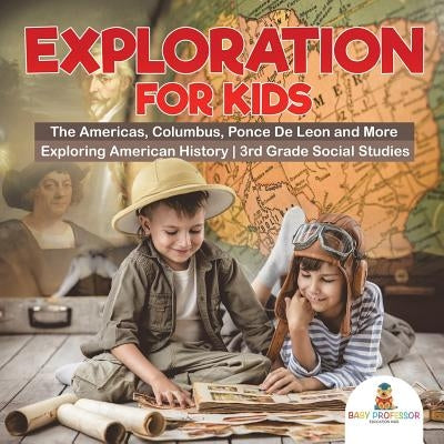 Exploration for Kids - The Americas, Columbus, Ponce De Leon and More Exploring American History 3rd Grade Social Studies by Baby Professor