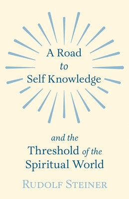A Road to Self Knowledge and the Threshold of the Spiritual World by Steiner, Rudolf