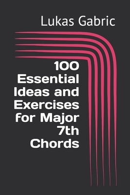 100 Essential Ideas and Exercises for Major 7th Chords by Gabric, Lukas