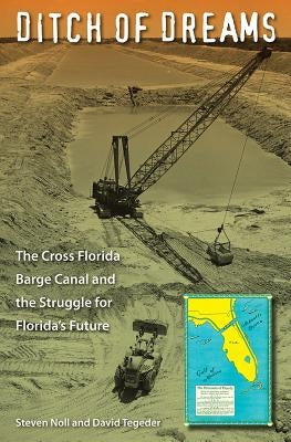 Ditch of Dreams: The Cross Florida Barge Canal and the Struggle for Florida's Future by Noll, Steven