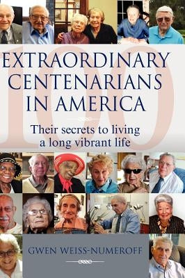 Extraordinary Centenarians in America: Their Secrets to Living a Long Vibrant Life by Weiss-Numeroff, Gwen