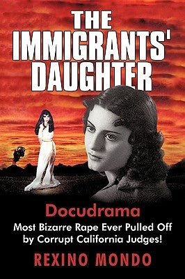 The Immigrants' Daughter: Most Bizarre Rape Ever Pulled Off by Corrupt California Judges! by Rexino Mondo, Mondo