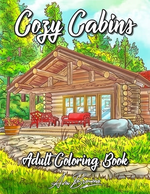 Cozy Cabins Coloring Book: As Adult Coloring Featuring Charming Cabins, Rustic Interiors, Beautiful Landscapes and Peaceful Country Scenes by Browne, Ava