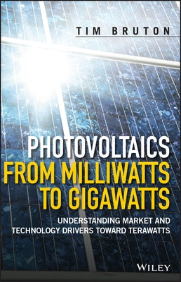 Photovoltaics from Milliwatts to Gigawatts: Understanding Market and Technology Drivers Toward Terawatts by Bruton, Tim