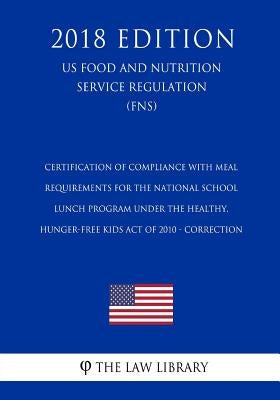 Certification of Compliance with Meal Requirements for the National School Lunch Program under the Healthy, Hunger-Free Kids Act of 2010 - Correction by The Law Library