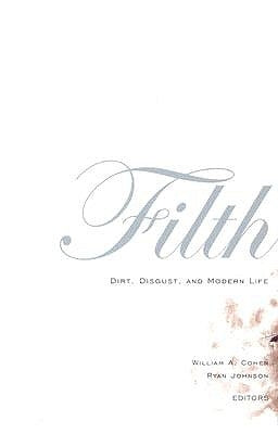 Filth: Dirt, Disgust, and Modern Life by Cohen, William a.