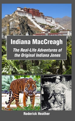 Indiana MacCreagh: The Real-Life Adventures of the Original Indiana Jones by Heather, Roderick