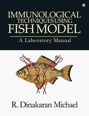 Immunological Techniques using Fish Model - A laboratory Manual by R. Dinakaran Michael