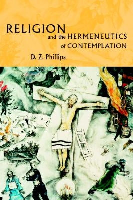 Religion and the Hermeneutics of Contemplation by Phillips, D. Z.