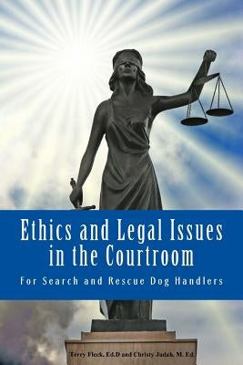 Ethics and Legal Issues in the Courtroom: for Search and Rescue Dog Handlers by Judah M. Ed, Christy
