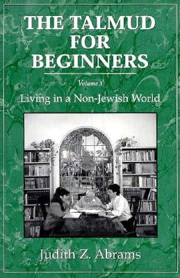 The Talmud for Beginners: Living in a Non-Jewish World, Volume 3 by Abrams, Judith Z.