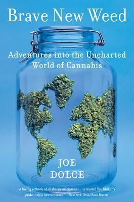Brave New Weed: Adventures Into the Uncharted World of Cannabis by Dolce, Joe