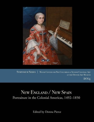 New England / New Spain: Portraiture in the Colonial Americas, 1492-1850 by Pierce, Donna