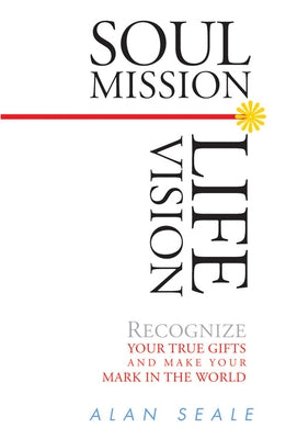 Soul Mission, Life Vision: Recognize Your True Gifts and Make Your Mark in the World by Seale, Alan