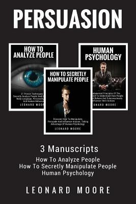 Persuasion: 3 Manuscripts - How To Analyze People, How To Secretly Manipulate People, Human Psychology by Moore, Leonard