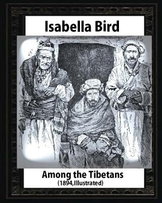 Among the Tibetans (1894), by Isabella Bird (Illustrated) by Bird, Isabella