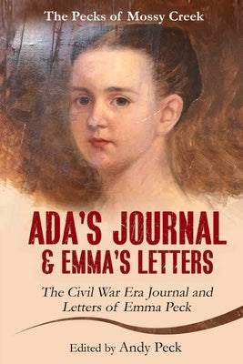 Ada's Journal and Emma's Letters: The Civil War Era Journal and Letters of Emma Peck by (Henderson) Peck, Emma Elizabeth