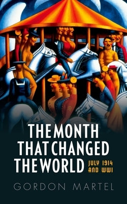 The Month That Changed the World: July 1914 and Wwi by Martel, Gordon