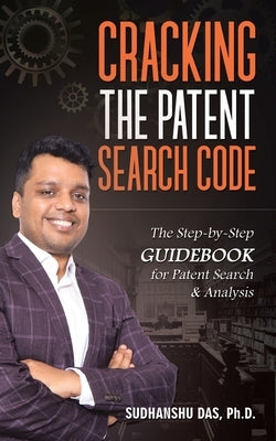 Cracking the Patent Search Code: The Step-By-Step Guidebook for Patent Search & Analysis by Das, Sudhanshu