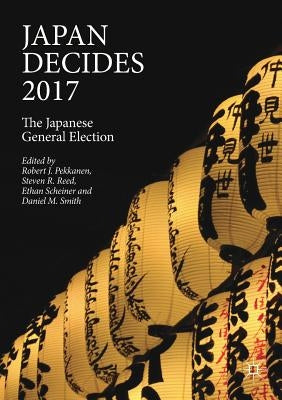 Japan Decides 2017: The Japanese General Election by Pekkanen, Robert J.