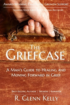 The Griefcase: A Man's Guide To Healing and Moving Forward In Grief by Kelly, R. Glenn