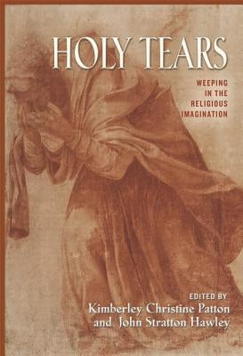 Holy Tears: Weeping in the Religious Imagination by Patton, Kimberley Christine